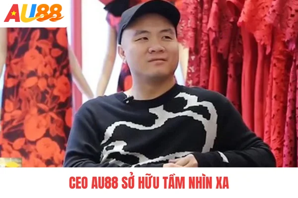 CEO AU88 sở hữu tầm nhìn xa