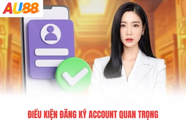 Điều kiện đăng ký account quan trọng