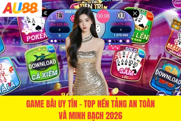 Game Bài Uy Tín - Top Nền Tảng An Toàn Và Minh Bạch 2026
