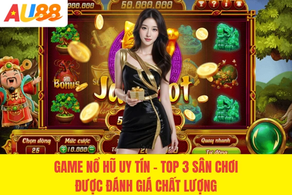 Game Nổ Hũ Uy Tín - Top 3 Sân Chơi Được Đánh Giá Chất Lượng