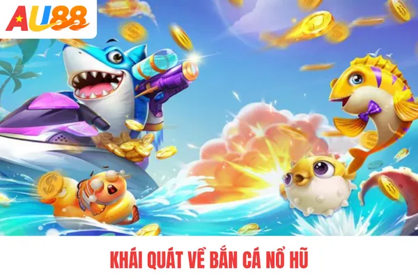 Khái quát về bắn cá nổ hũ