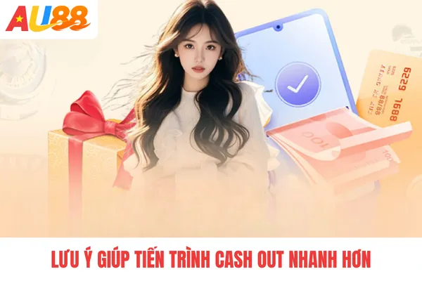 Lưu ý giúp tiến trình cash out nhanh hơn